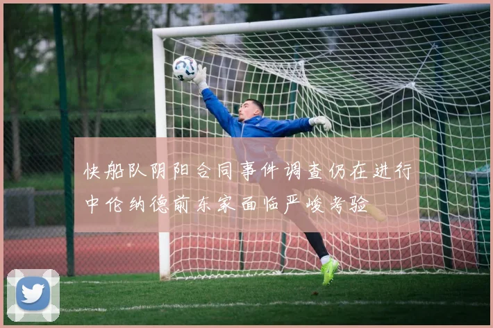 快船队阴阳合同事件调查仍在进行中伦纳德前东家面临严峻考验