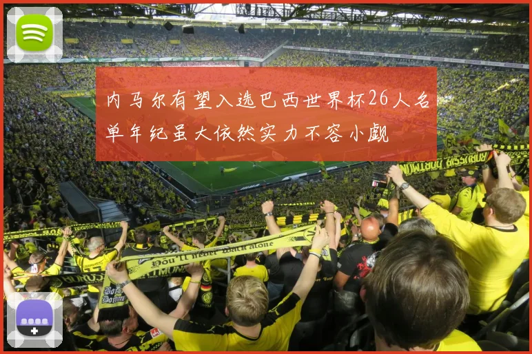 内马尔有望入选巴西世界杯26人名单年纪虽大依然实力不容小觑