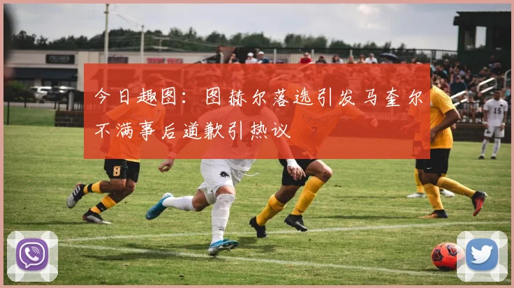 今日趣图：图赫尔落选引发马奎尔不满事后道歉引热议