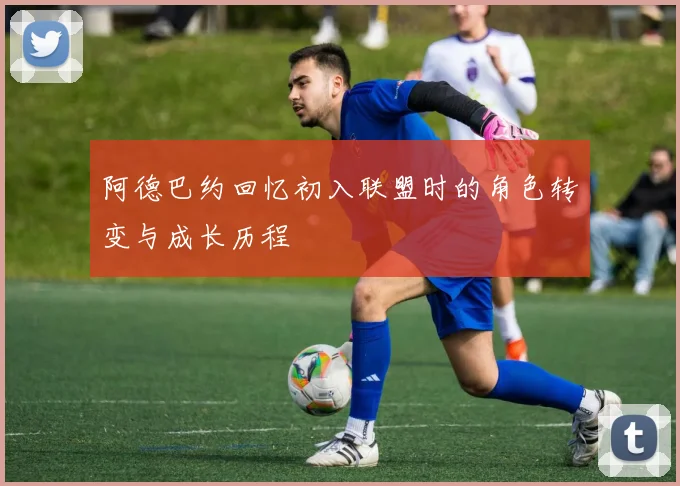 阿德巴约回忆初入联盟时的角色转变与成长历程
