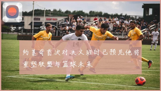 约基奇首次对决文班时已预见他将重塑联盟与篮球未来